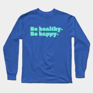 Be happy. Be healthy. Long Sleeve T-Shirt